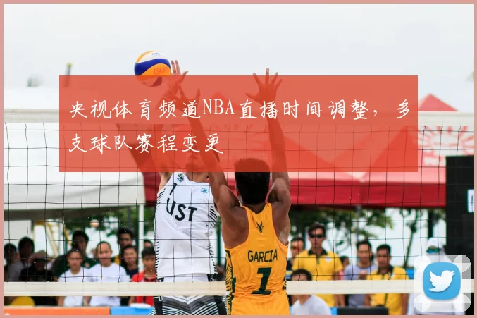 央视体育频道NBA直播时间调整，多支球队赛程变更