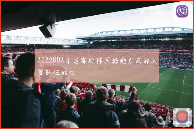 2022NBA季后赛对阵图揭晓东西部决赛队伍诞生