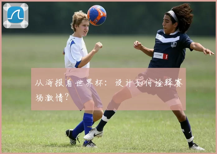 从海报看世界杯:设计如何诠释赛场激情?