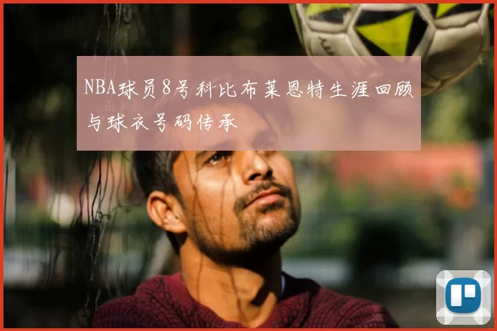 NBA球员8号科比布莱恩特生涯回顾与球衣号码传承