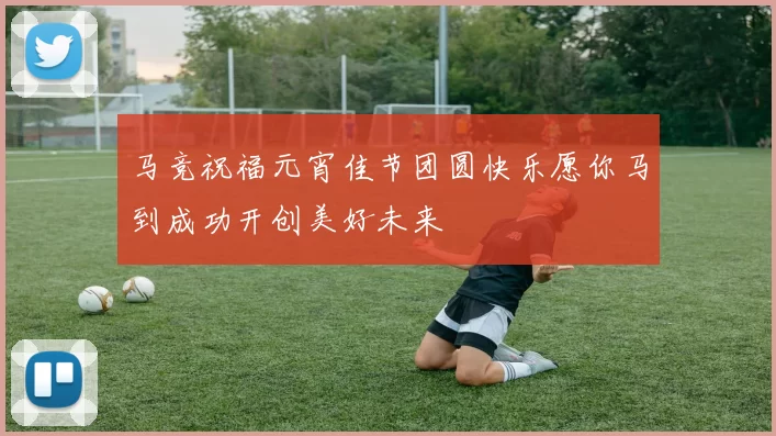 马竞祝福元宵佳节团圆快乐愿你马到成功开创美好未来