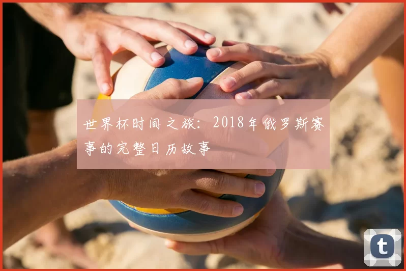世界杯时间之旅:2018年俄罗斯赛事的完整日历故事