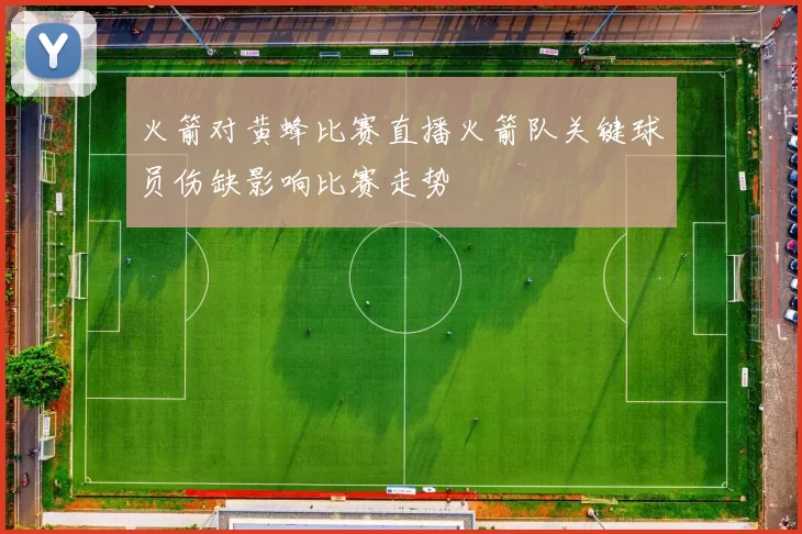 火箭对黄蜂比赛直播火箭队关键球员伤缺影响比赛走势