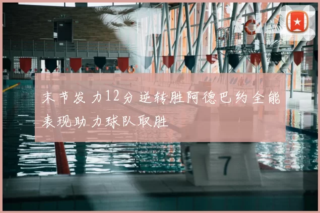 末节发力12分逆转胜阿德巴约全能表现助力球队取胜