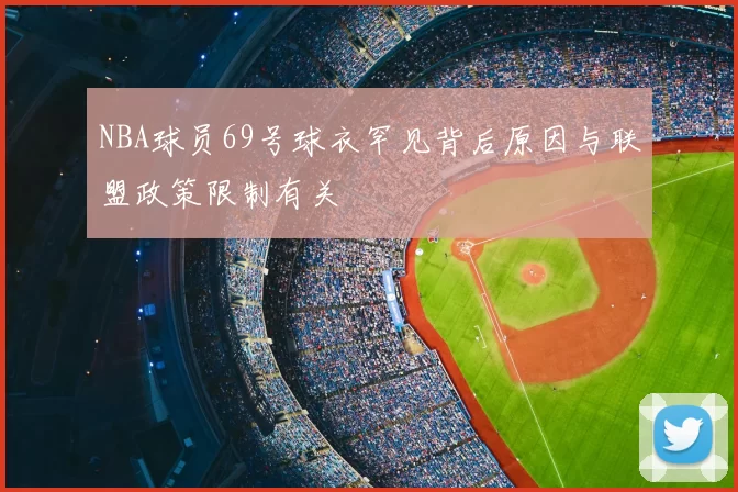 NBA球员69号球衣罕见背后原因与联盟政策限制有关
