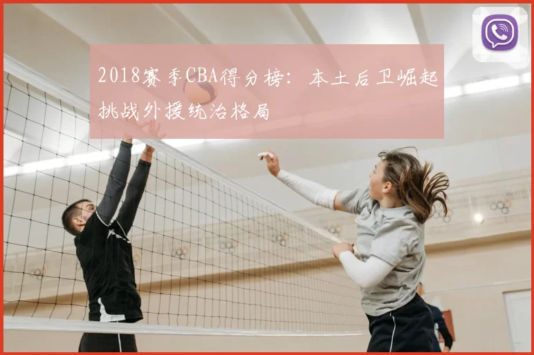2018赛季CBA得分榜：本土后卫崛起挑战外援统治格局