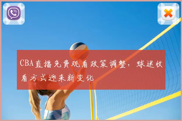 CBA直播免费观看政策调整，球迷收看方式迎来新变化