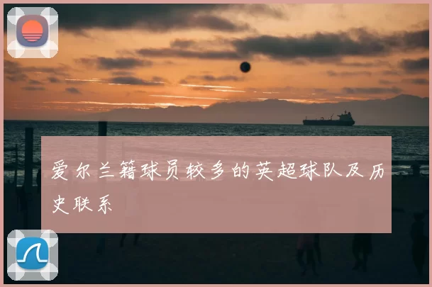 爱尔兰籍球员较多的英超球队及历史联系