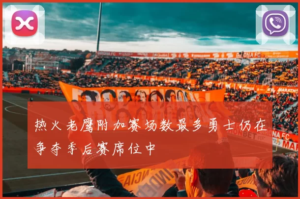 热火老鹰附加赛场数最多勇士仍在争夺季后赛席位中