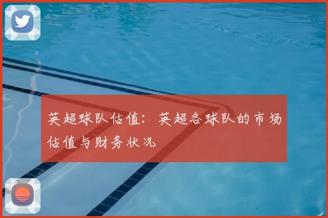 英超球队估值：英超各球队的市场估值与财务状况