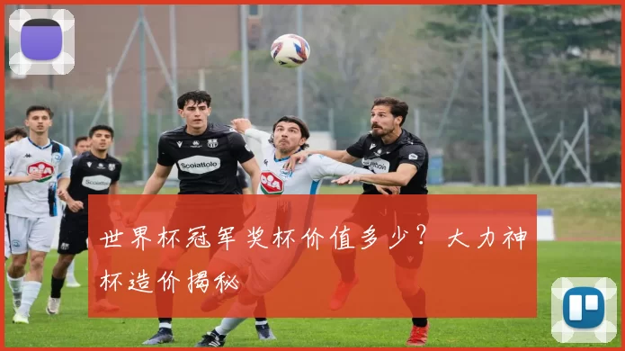 世界杯冠军奖杯价值多少?大力神杯造价揭秘