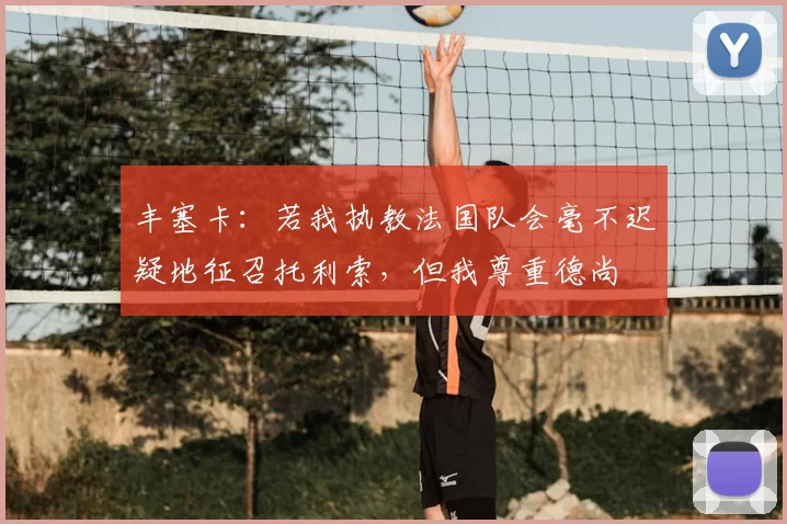 丰塞卡：若我执教法国队会毫不迟疑地征召托利索，但我尊重德尚