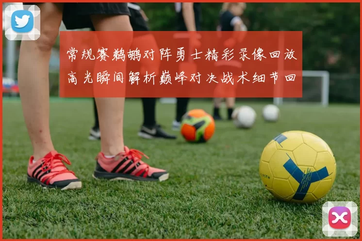 常规赛鹈鹕对阵勇士精彩录像回放高光瞬间解析巅峰对决战术细节回顾