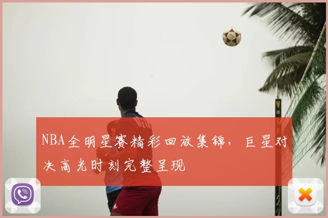 NBA全明星赛精彩回放集锦,巨星对决高光时刻完整呈现