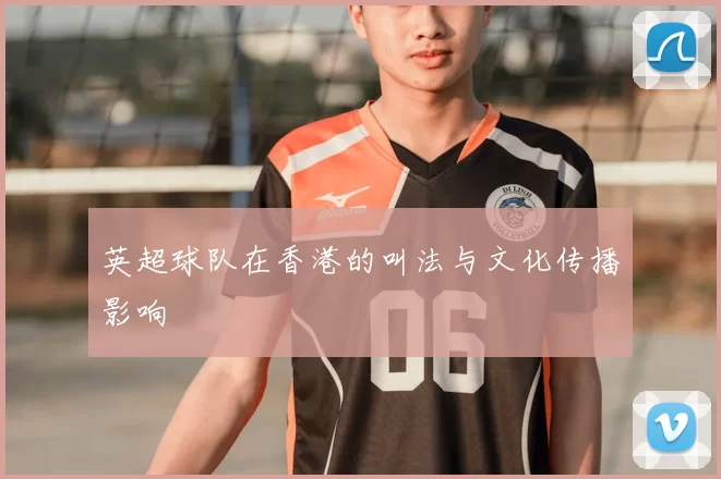 英超球队在香港的叫法与文化传播影响