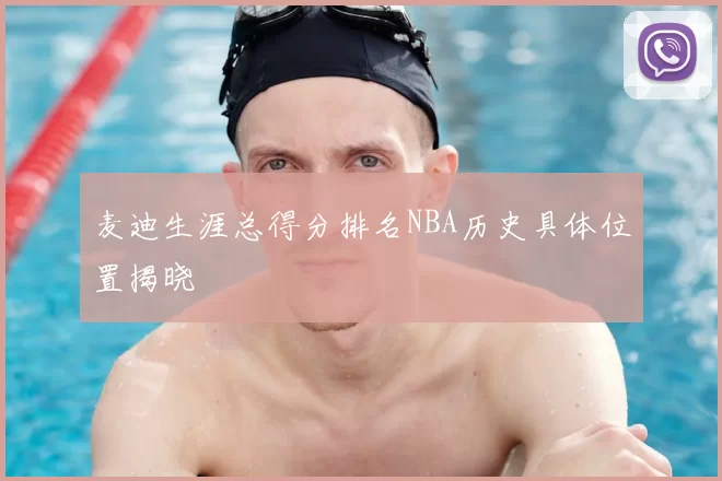麦迪生涯总得分排名NBA历史具体位置揭晓