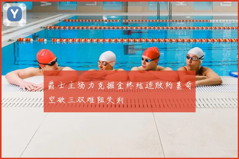 爵士主场力克掘金终结连败约基奇空砍三双难阻失利