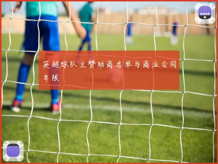 英超球队主赞助商名单与商业合同年限