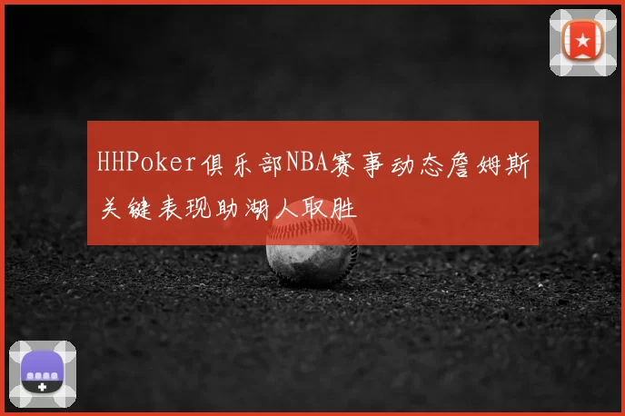 HHPoker俱乐部NBA赛事动态詹姆斯关键表现助湖人取胜