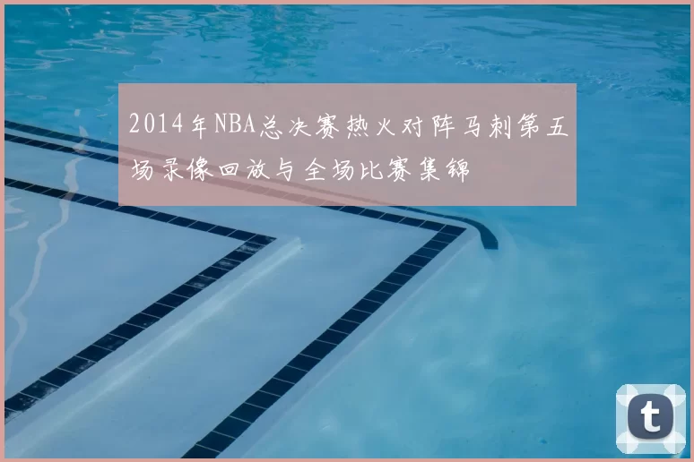 2014年NBA总决赛热火对阵马刺第五场录像回放与全场比赛集锦