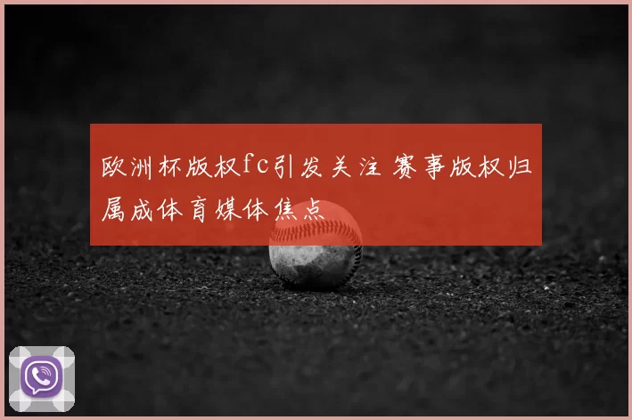 欧洲杯版权fc引发关注 赛事版权归属成体育媒体焦点