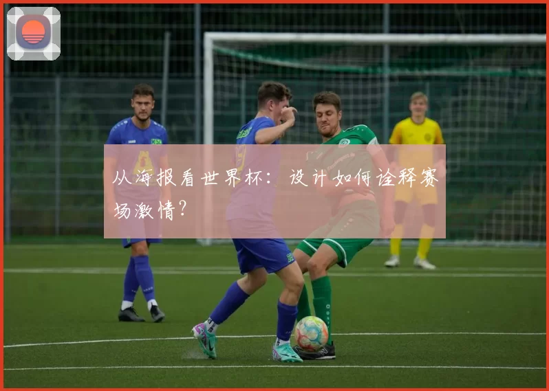 从海报看世界杯:设计如何诠释赛场激情?