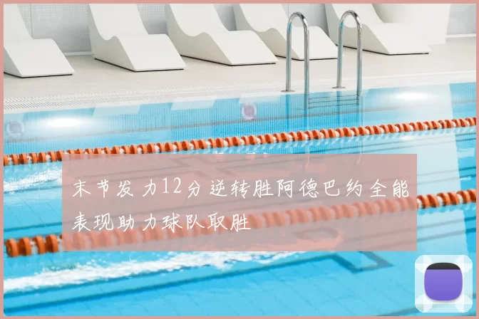 末节发力12分逆转胜阿德巴约全能表现助力球队取胜