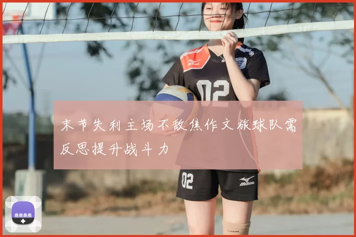 末节失利主场不敌焦作文旅球队需反思提升战斗力