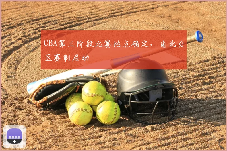 CBA第三阶段比赛地点确定，南北分区赛制启动