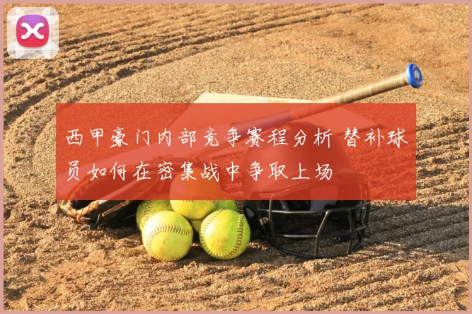 西甲豪门内部竞争赛程分析 替补球员如何在密集战中争取上场