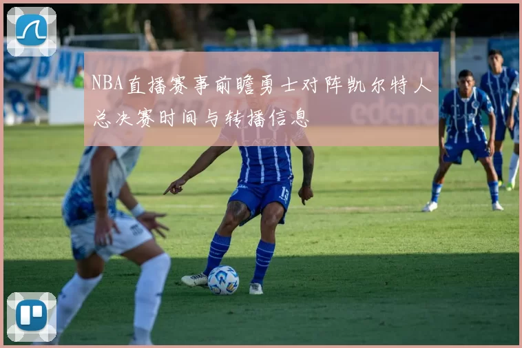 NBA直播赛事前瞻勇士对阵凯尔特人总决赛时间与转播信息