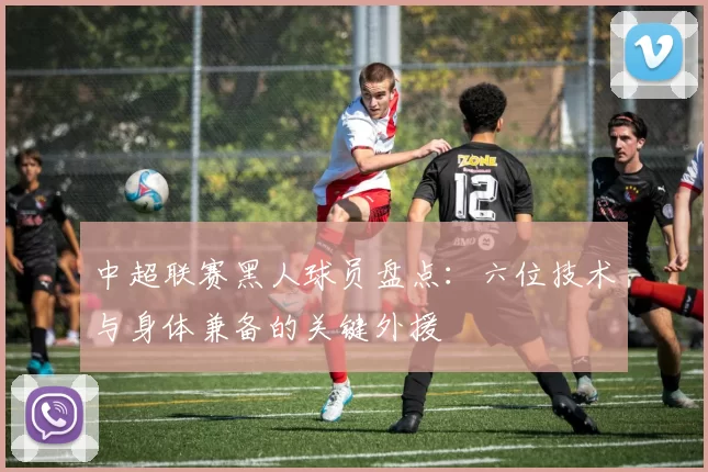 中超联赛黑人球员盘点：六位技术与身体兼备的关键外援