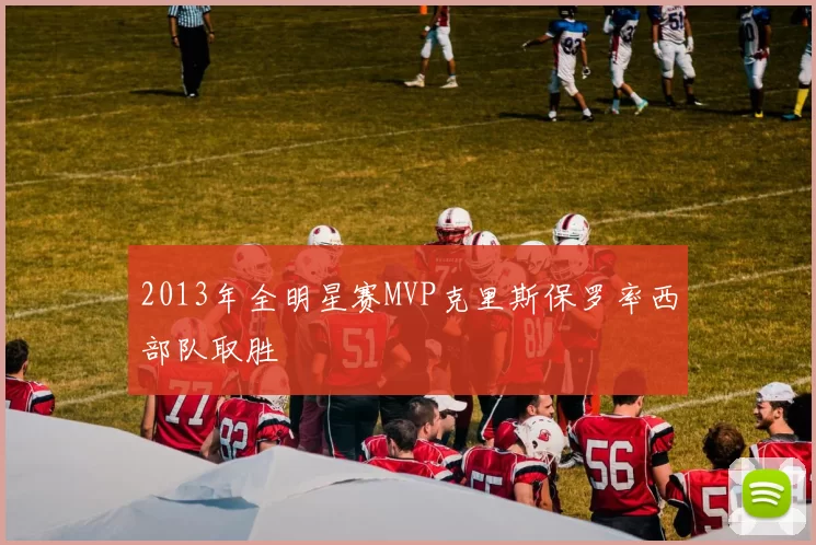 2013年全明星赛MVP克里斯保罗率西部队取胜