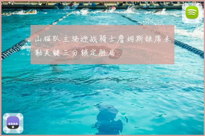 山猫队主场迎战骑士詹姆斯缺席米勒关键三分锁定胜局