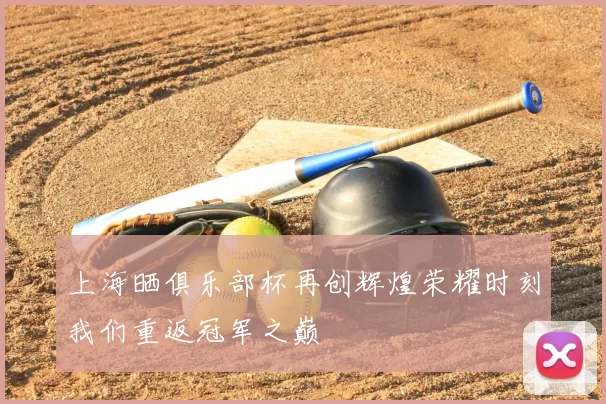 上海晒俱乐部杯再创辉煌荣耀时刻我们重返冠军之巅