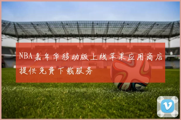 NBA嘉年华移动版上线苹果应用商店提供免费下载服务