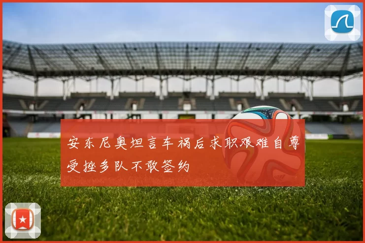 安东尼奥坦言车祸后求职艰难自尊受挫多队不敢签约