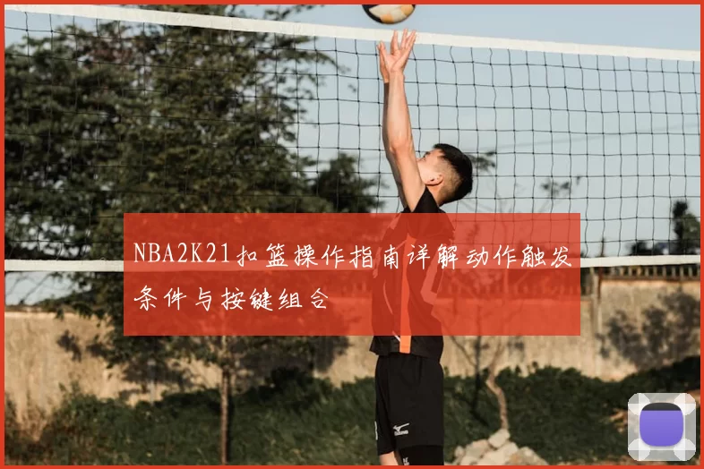 NBA2K21扣篮操作指南详解动作触发条件与按键组合