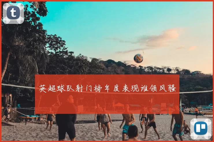 英超球队射门榜年度表现谁领风骚