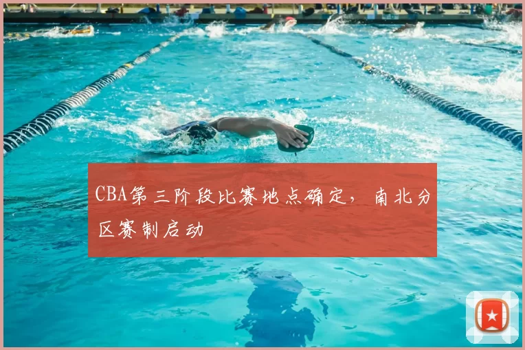 CBA第三阶段比赛地点确定，南北分区赛制启动