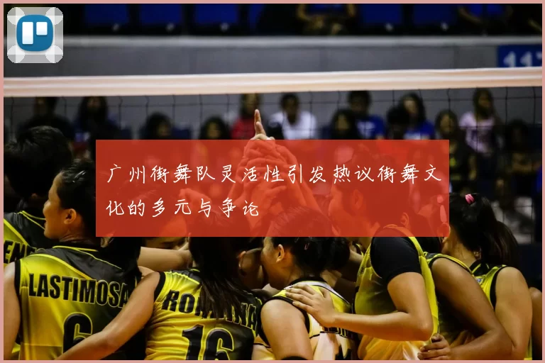 广州街舞队灵活性引发热议街舞文化的多元与争论