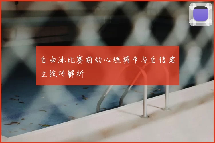 自由泳比赛前的心理调节与自信建立技巧解析