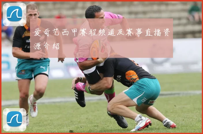 爱奇艺西甲赛程频道及赛事直播资源介绍