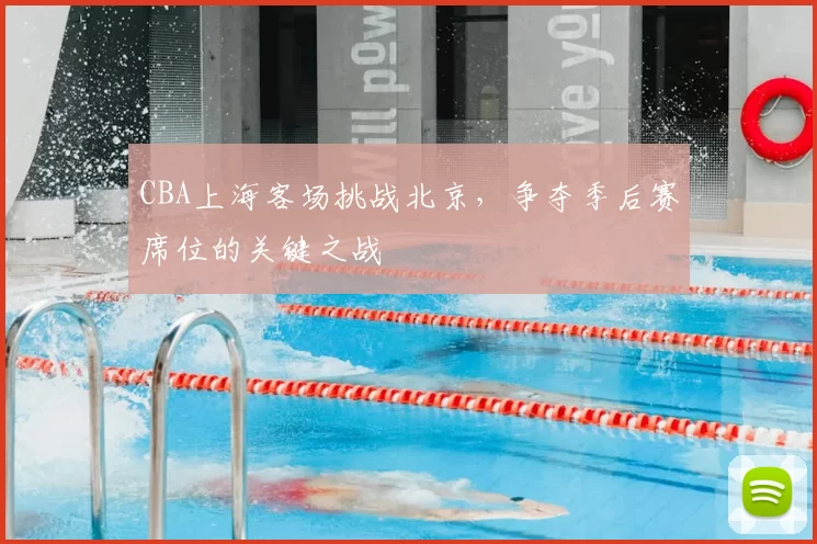 CBA上海客场挑战北京，争夺季后赛席位的关键之战