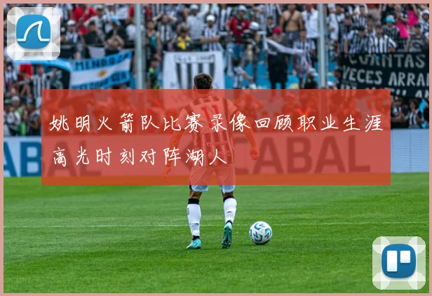 姚明火箭队比赛录像回顾职业生涯高光时刻对阵湖人