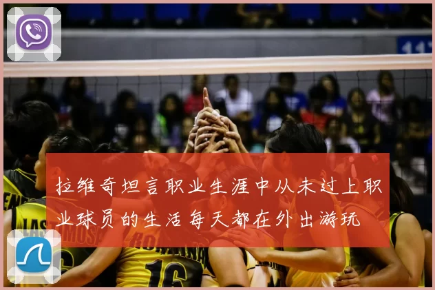 拉维奇坦言职业生涯中从未过上职业球员的生活每天都在外出游玩