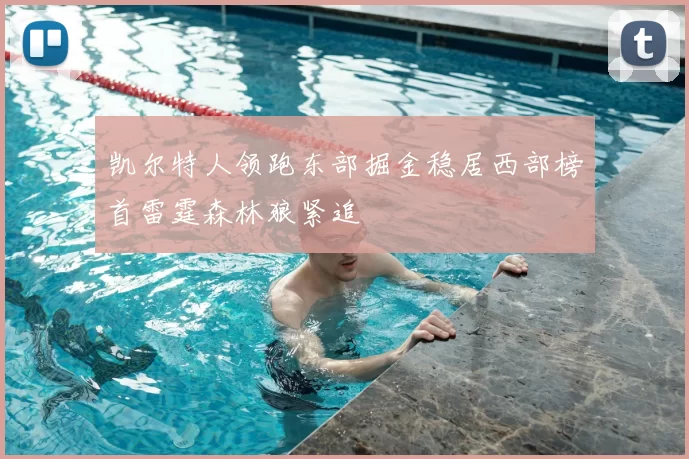 凯尔特人领跑东部掘金稳居西部榜首雷霆森林狼紧追