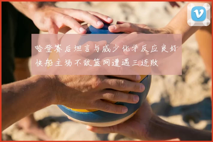 哈登赛后坦言与威少化学反应良好快船主场不敌篮网遭遇三连败