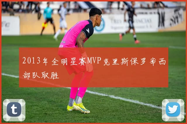 2013年全明星赛MVP克里斯保罗率西部队取胜