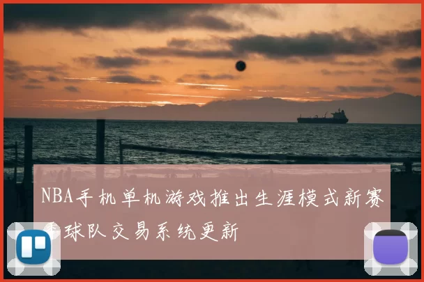 NBA手机单机游戏推出生涯模式新赛季球队交易系统更新